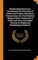 Bookkeeping Exercises, Developing the Principles of Debits and Credits, Recording Transactions, the Trial Balance, Balance Sheet, Statement of Profit and Loss, and Ledger Closing; For Beginni