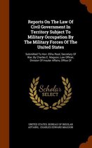 Reports on the Law of Civil Government in Territory Subject to Military Occupation by the Military Forces of the United States