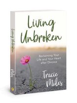 Living Unbroken Reclaiming Your Life and Your Heart After Divorce