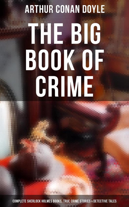 Omslag van The Big Book of Crime: Complete Sherlock Holmes Books, True Crime Stories & Detective Tales