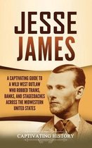 Jesse James: A Captivating Guide to a Wild West Outlaw Who Robbed Trains, Banks, and Stagecoaches across the Midwestern United Stat