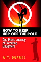 A New Father's Guide To Raising Daughters: How To Keep Her Off The Pole