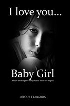 I Love You Baby Girl... A heartbreaking true story of child abuse and neglect.