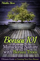 Gardening - Bonsai 101: Mimicking Nature with Bonsai Trees: Ultimate Guide to Creating Your Own Bonsai