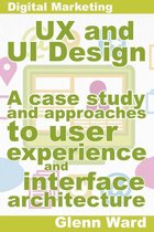 Digital Marketing Guides - UX and UI Design, A Case Study On Approaches To User Experience And Interface Architecture