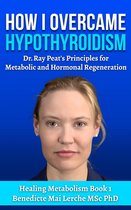 Healing Metabolism 1 - How I Overcame Hypothyroidism: Dr. Ray Peat's Principles for Metabolic and Hormonal Regeneration