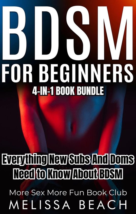 Sex Life Bundles 2 - BDSM For Beginners: Everything New Subs and Doms Need to Know About BDSM (4-in-1 Book)