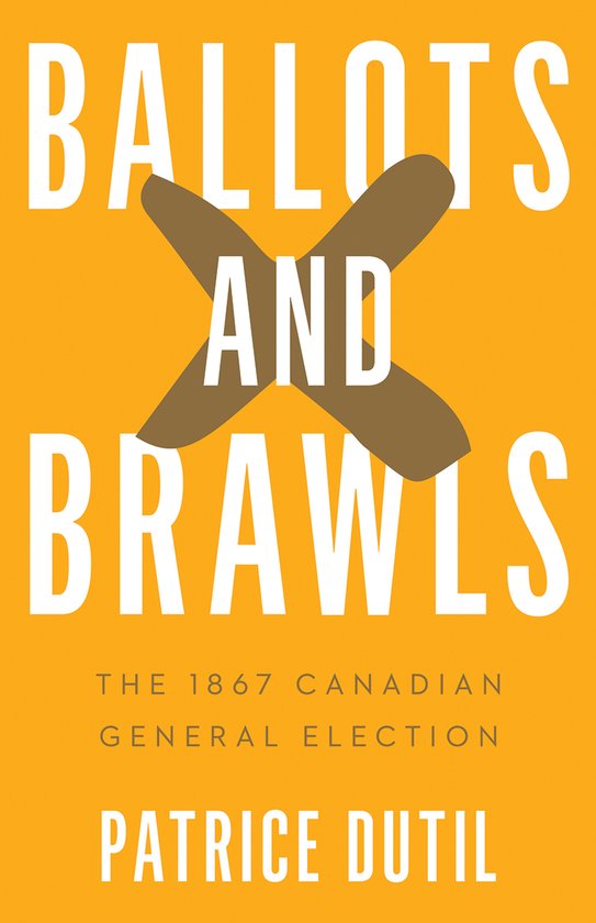 Livre "Ballots and Brawls" avec le texte "The 1867 Canadian General Election" et "Patrice Dutil" sur fond orange avec un "X" marron.