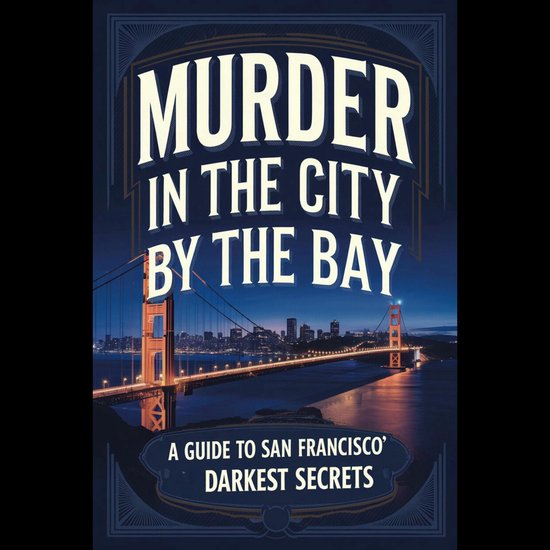 Murder in the City by the Bay A Guide to San Francisco's Darkest