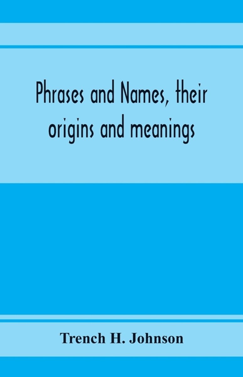 Phrases And Names, Their Origins And Meanings van Trench H Johnson