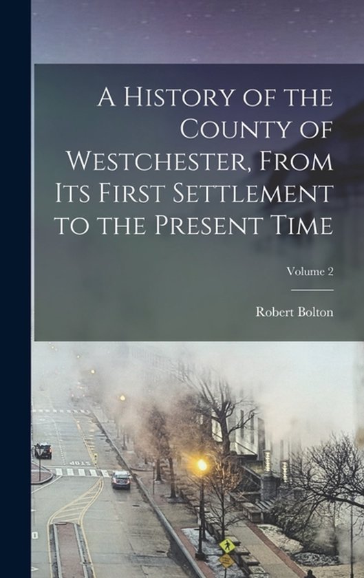 A History of the County of Westchester, From Its First Settl ... - cover
