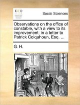 Observations on the Office of Constable, with a View to Its Improvement; In a Letter to Patrick Colquhoun, Esq. ...