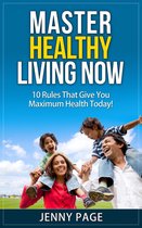Practical Health Series 1 - Master Healthy Living Now 10 Rules That Give You Maximum Health Today!