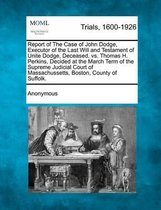 Report of the Case of John Dodge, Executor of the Last Will and Testament of Unite Dodge, Deceased, vs. Thomas H. Perkins, Decided at the March Term O