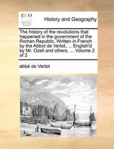 The History of the Revolutions That Happened in the Government of the Roman Republic. Written in French by the Abbot de Vertot, ... English'd by Mr. Ozell and Others. ... Volume 2 of 2