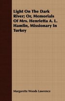 Light on the Dark River; Or, Memorials of Mrs. Henrietta A. L. Hamlin, Missionary in Turkey