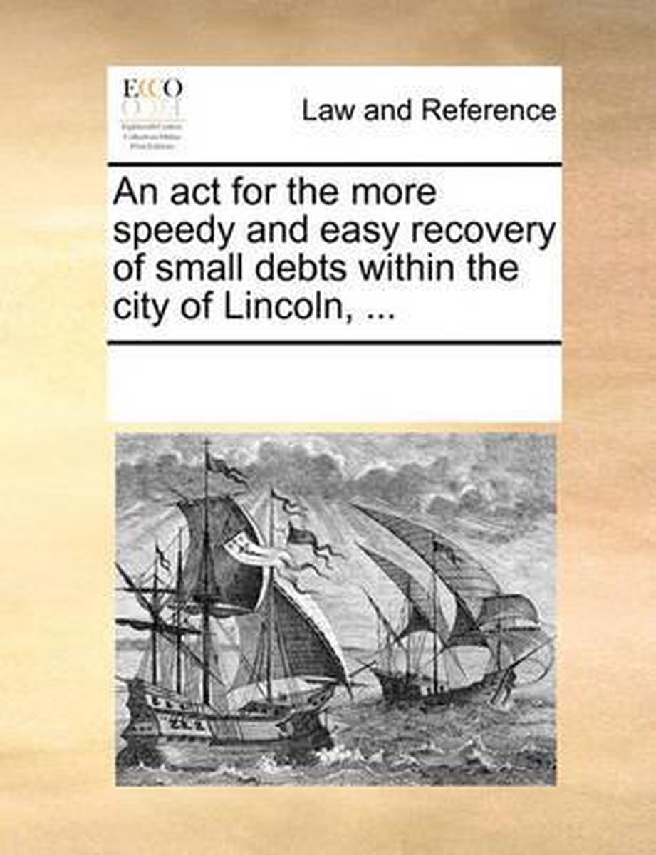 An act for the more speedy and easy recovery of small debts within the city of Lincoln, ... - Multiple Contributors