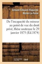 Sciences Sociales- de l'Incapacité Du Mineur Au Point de Vue Du Droit Privé, Thèse Soutenue Le 29 Janvier 1875