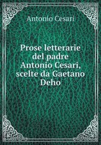 Prose Letterarie del Padre Antonio Cesari, Scelte Da Gaetano Deho