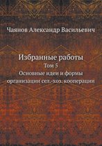 Izbrannye Raboty Tom 5. Osnovnye Idei I Formy Organizatsii Sel.-Hoz. Kooperatsii
