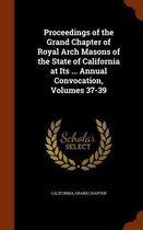Proceedings of the Grand Chapter of Royal Arch Masons of the State of California at Its ... Annual Convocation, Volumes 37-39