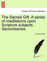 The Sacred Gift. a Series of Meditations Upon Scripture Subjects. Secondseries.