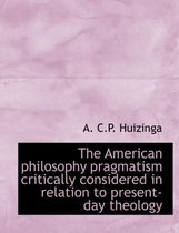 The American Philosophy Pragmatism Critically Considered in Relation to Present-Day Theology