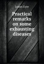 Practical remarks on some exhausting diseases