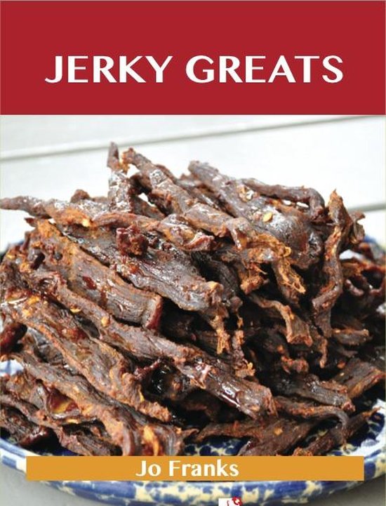 Jerky Greats: Delicious Jerky Recipes, The Top 36 Jerky Reci ... - cover