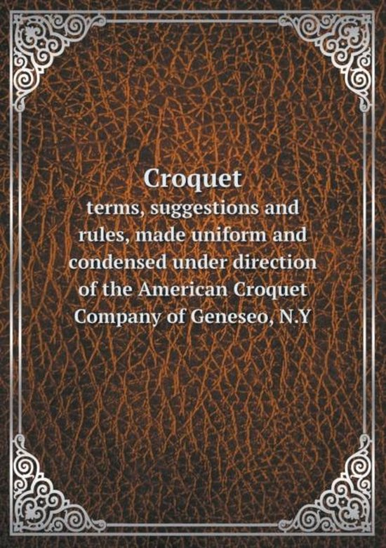 Croquet terms, suggestions and rules, made uniform and condensed under