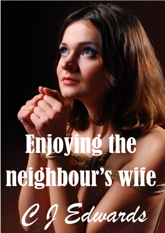 Neighbour Sex 1 - Enjoying The Neighbour's Wife (ebook), Cj Edwards