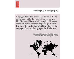 Voyage dans les mers du Nord à bord de la corvette la Reine Hortense par M. Charles Edmond-Choieçki. Notices scientifiques communiquées par MM. les membres de l'expédition. Carte du voyage. Carte géologique de l'Islande.