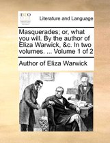 Masquerades; Or, What You Will. by the Author of Eliza Warwick, &C. in Two Volumes. ... Volume 1 of 2