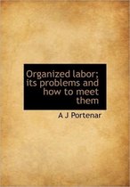 Organized Labor; Its Problems and How to Meet Them