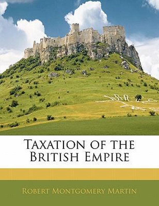 Taxation of the British Empire 9781142521462 Robert Montgomery