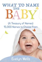 What To Name The Baby (A Treasury of Names): 15,000 Names to Choose From