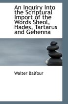 An Inquiry Into the Scriptural Import of the Words Sheol, Hades, Tartarus and Gehenna