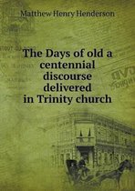 The Days of old a centennial discourse delivered in Trinity church