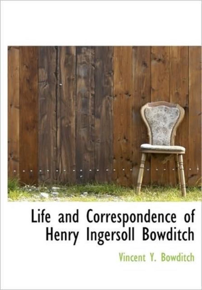 Life and Correspondence of Henry Ingersoll Bowditch - Vincent Yardley Bowditch