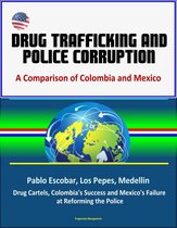 Drug Trafficking and Police Corruption: A Comparison of Colombia and Mexico - Pablo Escobar, Los Pepes, Medellin, Drug Cartels, Colombia's Success and Mexico's Failure at Reforming the Police