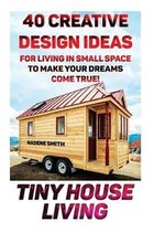 Tiny House Living: 40 Creative Design Ideas For Living In Small Space To Make Your Dreams Come True!