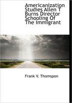 Americanization Studies Allen T Burns Director Schooling of the Immigrant