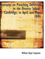 Lectures on Preaching Delivered in the Divinity School, Cambridge, in April and May, 1894