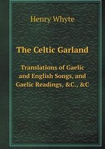 The Celtic Garland Translations of Gaelic and English Songs, and Gaelic Readings, &C., &C