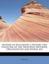 Systems of Education a History and Criticism of the Principles Methods Organization and Moral Dis