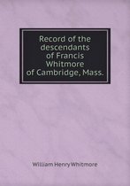 Record of the descendants of Francis Whitmore of Cambridge, Mass