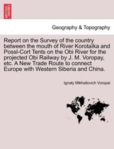 Report on the Survey of the Country Between the Mouth of River Korota ka and Possl-Cort Tents on the Obi River for the Projected Obi Railway by J. M. Voropay, Etc. a New Trade Route to Connec