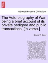 The Auto-Biography of War, Being a Brief Account of Its Private Pedigree and Public Transactions. [in Verse.]