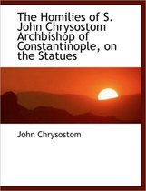 The Homilies of S. John Chrysostom Archbishop of Constantinople, on the Statues