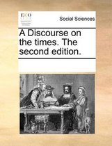 A Discourse on the Times. the Second Edition.
